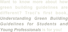 Want to know more about how green building guidelines are different? Traci’s first book,  Understanding Green Building Guidelines for Students and Young Professionals is for you! 
