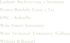 Lambert Architecture + Interiors 
Pearce Brinkely Cease + Lee
UNC - Asheville
Wake Forest University
Wake Technical Community College Withers & Ravenel

  